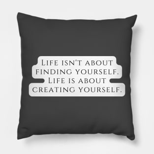 Life isn't about finding yourself. Life is about creating yourself. Pillow