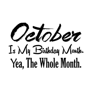 October Is My Birthday Month Yea The Whole Month Funny Birthday T-Shirt