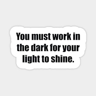 You must work in the dark for your light to shine Magnet