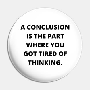 A conclusion is the part where you got tired of thinking Pin
