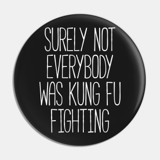 Surely Not Everybody Was Kung Fu Fighting Pin