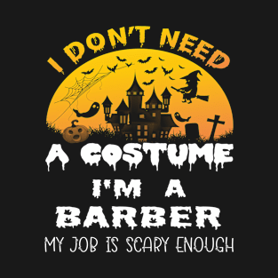 I Don't Need A Costume I'm A Barber My Job Is Scary Enough Barber Halloween Gift Idea T-Shirt