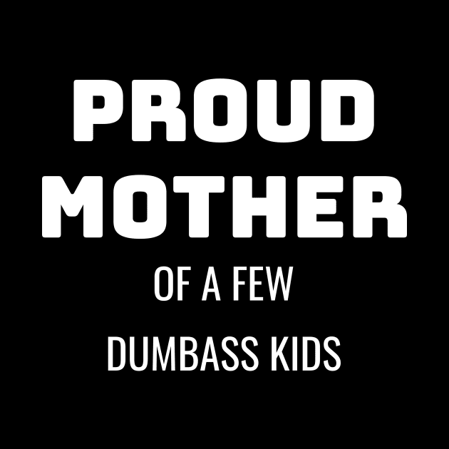 Proud Mother Of A Few Dumbass Kids Gift by fromherotozero