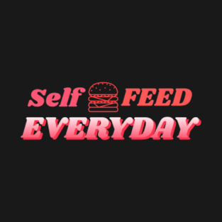 Self feed every day, burgers T-Shirt