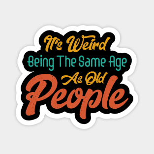 Funny It's Weird Being the Same Age as Old People Sarcastic Magnet