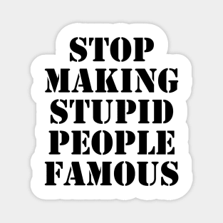 stop making stupid people famous - black text Magnet