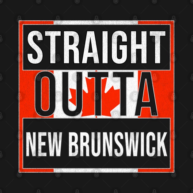 Straight Outta New Brunswick - Gift for Canadian From New Brunswick Canada by Country Flags