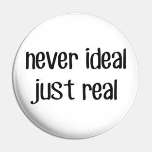 Never ideal just real Pin