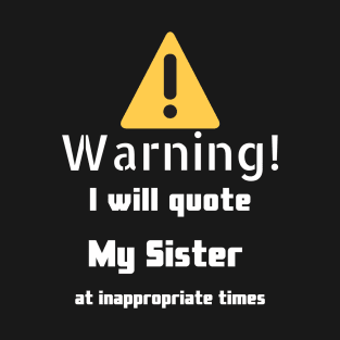 Warning I will quote My sister at inappropriate times T-Shirt