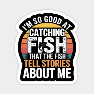 I'm So Good At Catching Fish That The Fish Tell Stories About Me Magnet