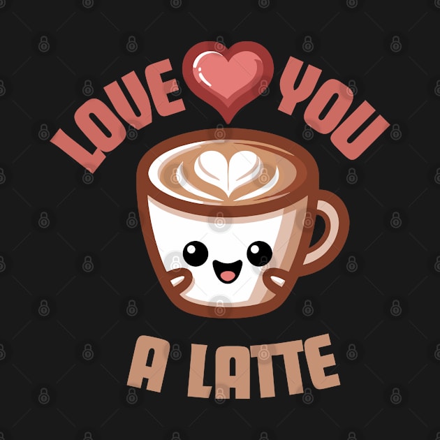 Love You A Latte | Design for Coffee and Latte Lovers | Cute Latte Quote by Nora Liak