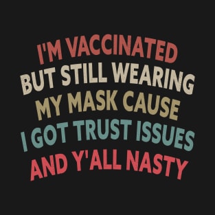 I'm Vaccinated But Still Wearing My Cause I Got Trust Issues And Y'all Nasty T-Shirt