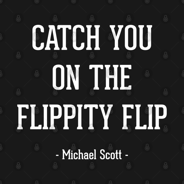 "Catch you on the flippity flip" - Michael Scott The Office - The ...