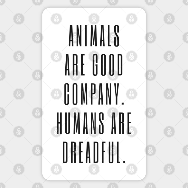 Animals are good company. Humans are dreadful. - Quote From Killing Eve - Good Company - Magnet | TeePublic Animals are good company. Humans are dreadful. - Quote From Killing Eve - Good Company - Magnet | TeePublic