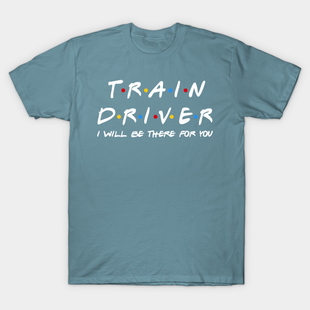 Disover Train Driver I'll Be There For You Gifts - Train Driver - T-Shirt