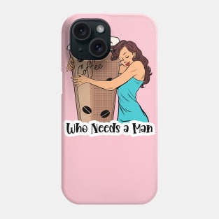 Who Needs A Man Coffee Design Phone Case