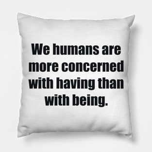 We humans are more concerned with having than with being Pillow