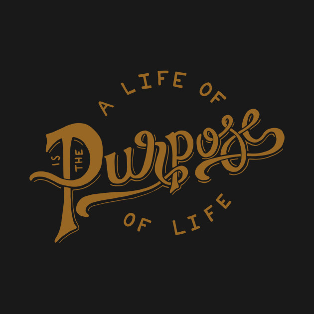 A life of purpose is the purpose of life by WordFandom