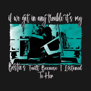 If We Get in Any Trouble, It's My Bestie's Fault Because I Listened to Her, friend design idea. T-Shirt