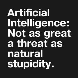 Artificial Intelligence: Not as great a threat as natural stupidity. T-Shirt