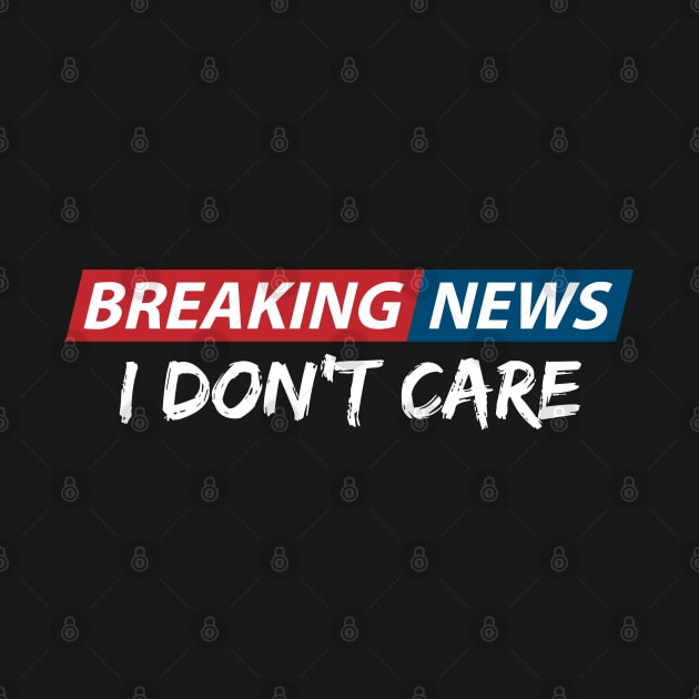 Breaking News: I Don't Care. Funny Phrase, Sarcastic Humor by JK Mercha