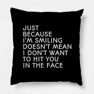 Just Because I'm Smiling Doesn't Mean I Don't Want To Hit You In The Face - Funny Sayings Pillow