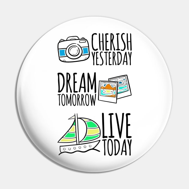 Cherish yesterday, Dream Tomorrow, Live Today Pin by ellenaJ