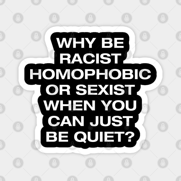 Why be racist, homophobic or sexist when you can be quiet Magnet by NotoriousMedia