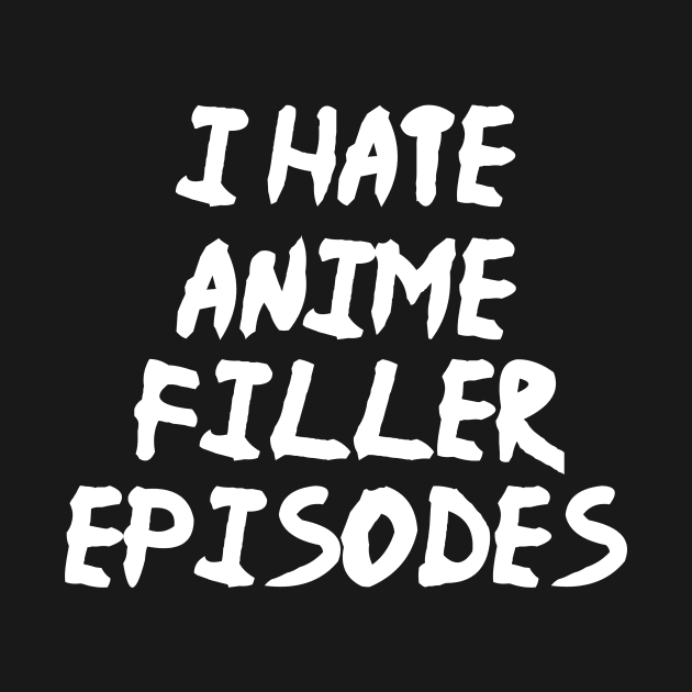 I Hate Anime Filler Episodes Funny Anime Manga by fromherotozero