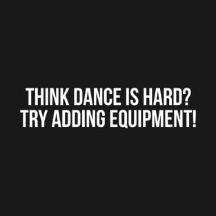 Think Dance is Hard Try Adding Equipment T-Shirt T-Shirt