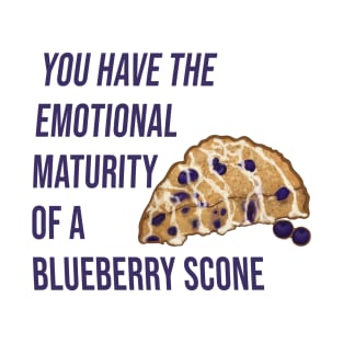 You have the emotional maturity of a blueberry Scone. T-Shirt