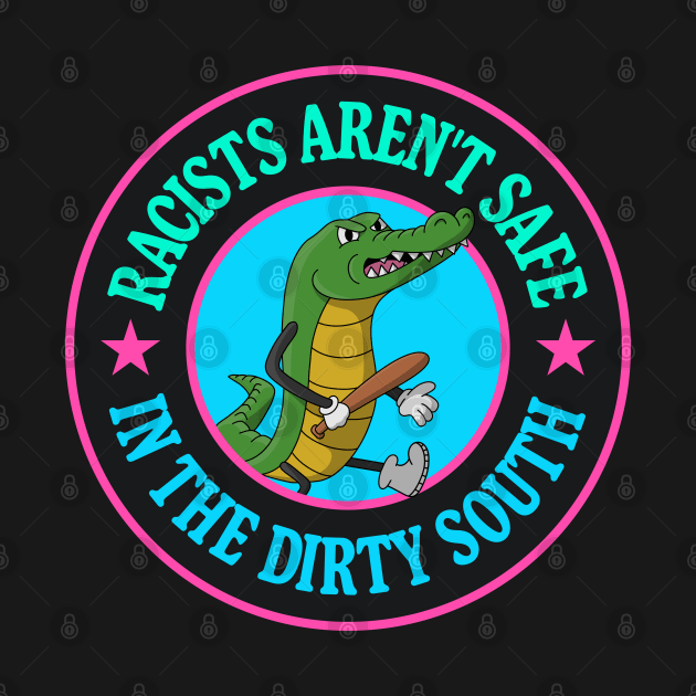 Racists Aren't Safe In The Dirty South - Anti Racism Gator by Football from the Left