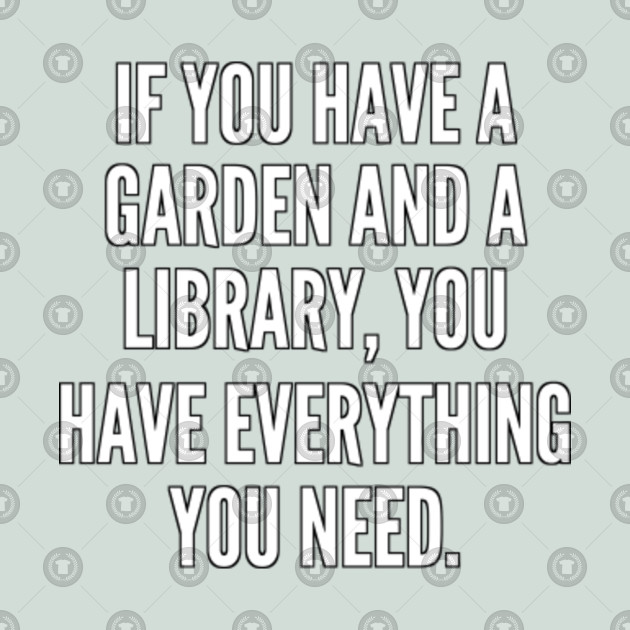 If You Have A Garden And A Library You Have Everything You Need