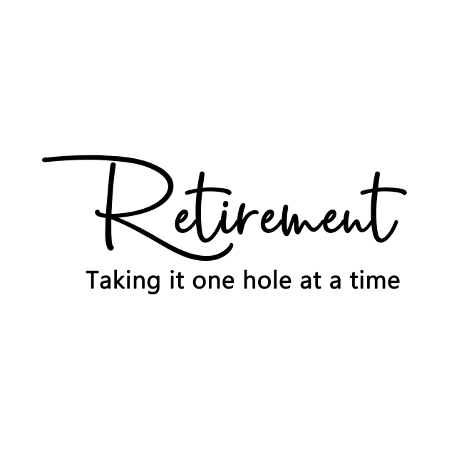 Retirement.  Taking it one hole at a time. by PoliticallyCorrectTShirts