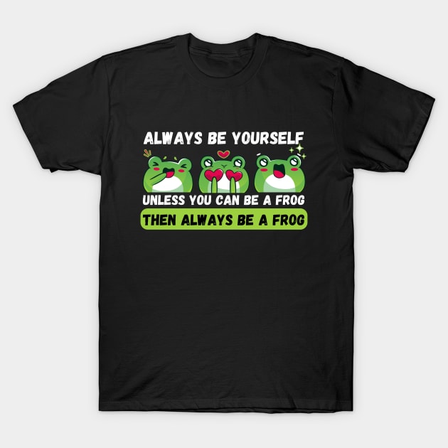 Always Be Yourself Unless You Can Be A Frog Funny T Shirt Always Be Yourself Unless You Can Be A Frog Funny T Shirt
