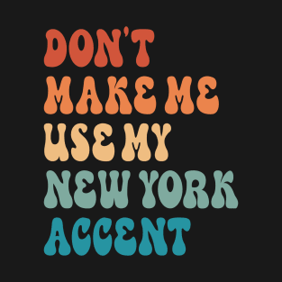 Don't Make Me Use My New York Accent T-Shirt