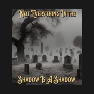 Not Everything Is A Shadow T-Shirt