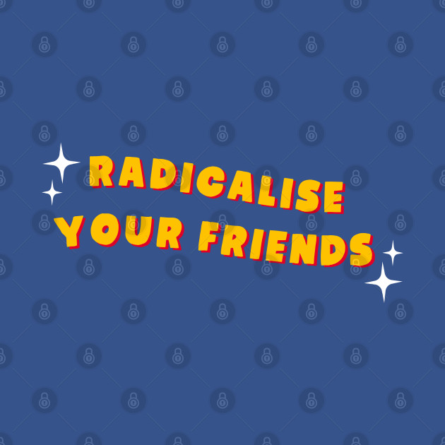 Radicalise Your Friends - Socialist - Socialist - T-Shirt