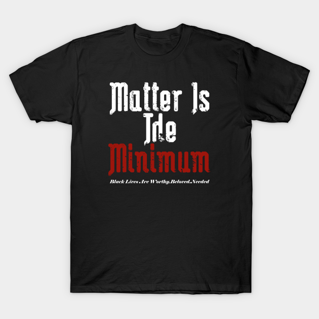 Discover Matter Is The Minimum - Black Lives Matter - T-Shirt