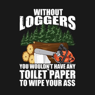 Without Loggers You Wouldn't Have Any Toilet Paper To Wipe Your T-Shirt