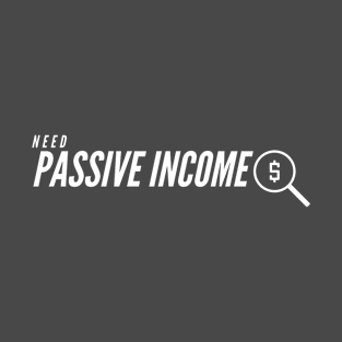 Need Passive Income T-Shirt