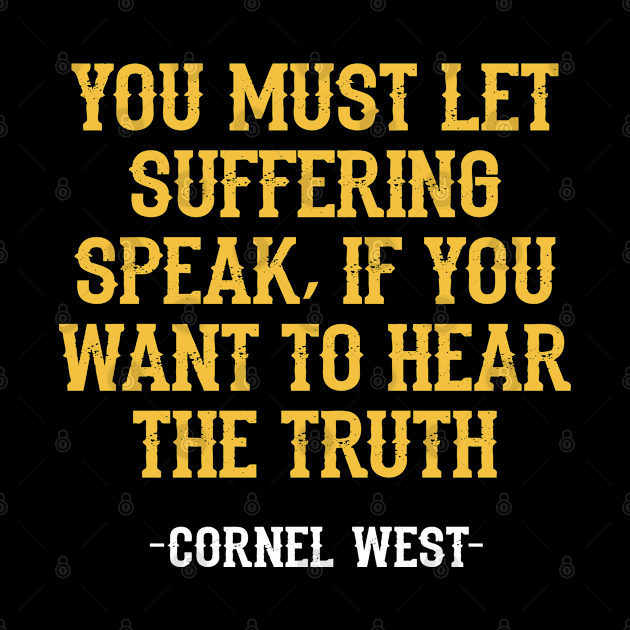 You must let suffering speak, if you want to hear the truth. Dr Cornel West, yellow quote. Resist. Human rights activism. by BlaiseDesign