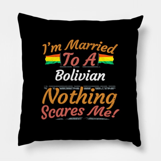 I'm Married To A Bolivian Nothing Scares Me - Gift for Bolivian From Bolivia Americas,South America, Pillow by Country Flags