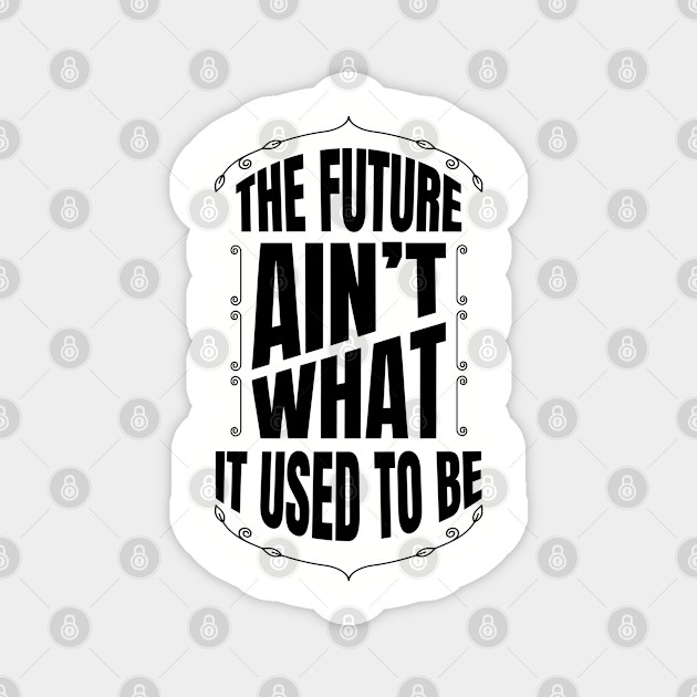 The Future Ain T What It Used To Be The Future Magnet Teepublic