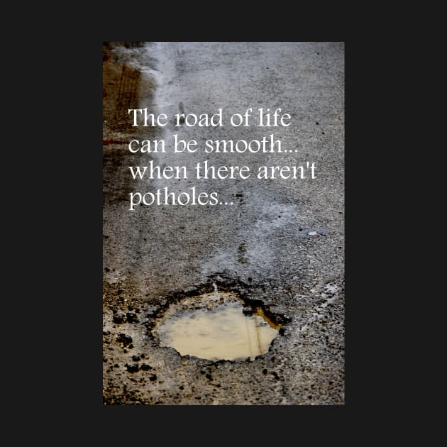 The road of life can be smooth ~ when there aren't potholes by LaurieMinor