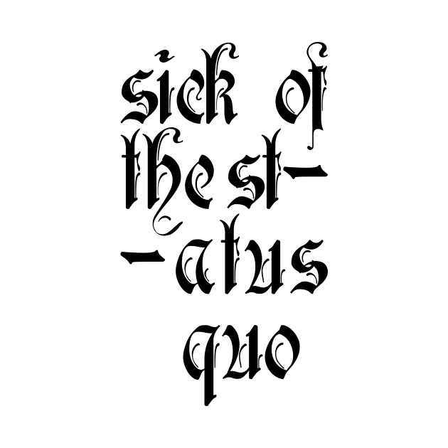 Sick of the status quo by CHARMTEES