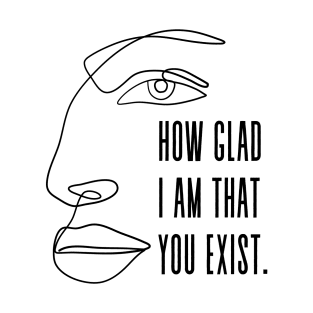 How glad I am that you exist - Vita Sackville West to Virginia Woolf T-Shirt