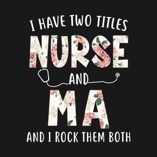 I Have Two Titles Nurse and Ma Floral Mothers Day T-Shirt