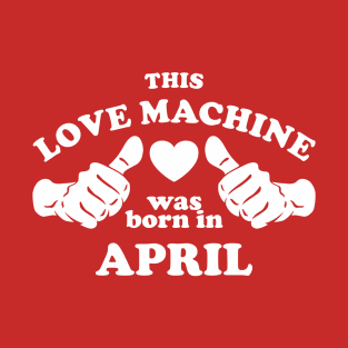 This Love Machine Are Born In April T-Shirt