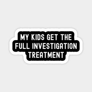 My Kids Get the 'Full Investigation' Treatment Magnet